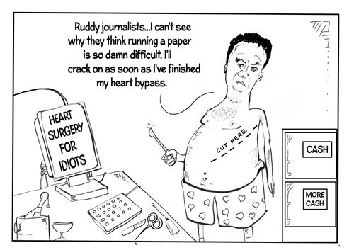"Ruddy journalists....I can't see why they think running a paper is so damn difficult. I'll crack on as soon as I've finished my heart bypass."