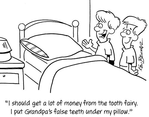 "I should get a lot of money from the tooth fairy. I put Grandpa's false teeth under my pillow."