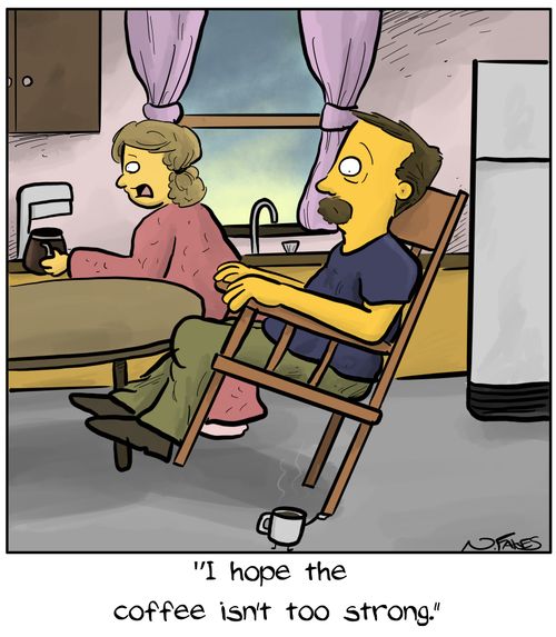 "I hope the coffee isn't too strong."