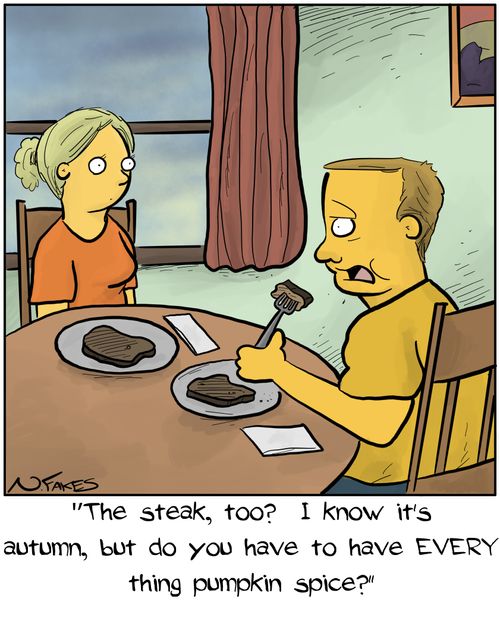 "The Steak, too? I know it's autumn, but do you have to have EVERY thing pumpkin spice?"