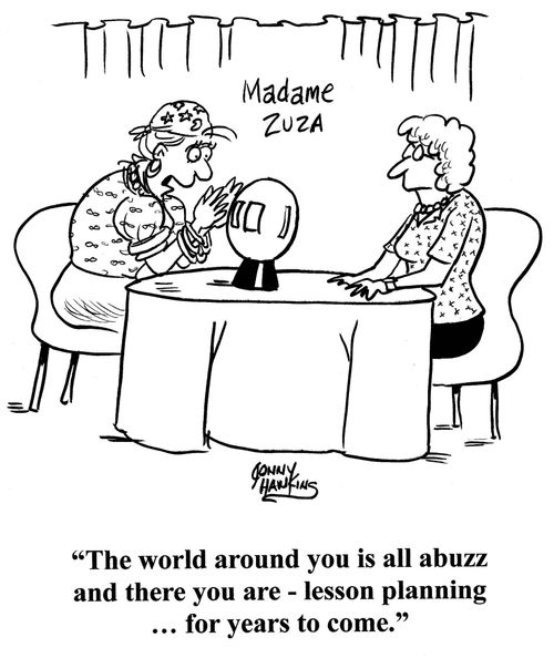 Fortune teller to lady: 'The world around you is all abuzz and there you are - lesson planning for years to come.'