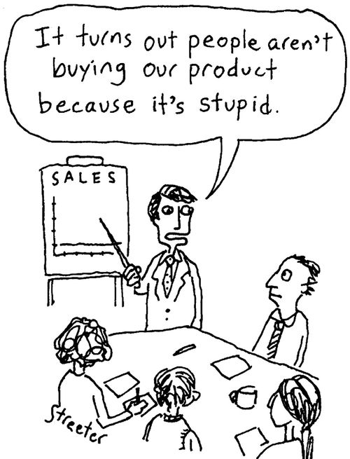 It turns out people aren't buying our product because it's stupid.