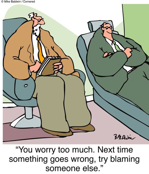 "You worry too much. Next time something goes wrong, try blaming someone else."