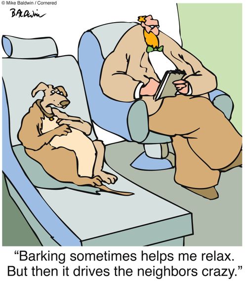 "Barking sometimes helps me relax. But then it drives the neighbors crazy."