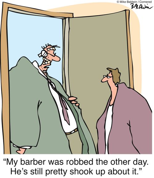 "My barber was robbed the other day. He's still pretty shook up about it."