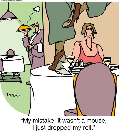 "My mistake. It wasn't a mouse, I just dropped my roll."