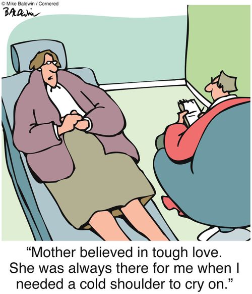 "Mother believed in tough love. She was always there for me when I needed a cold shoulder to cry on."