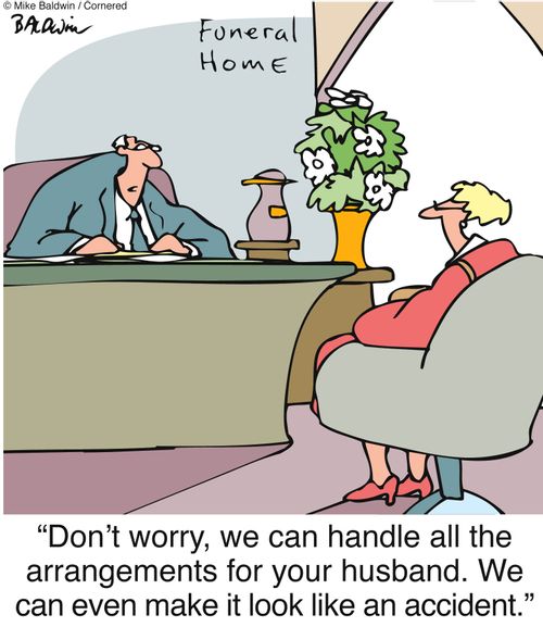 "Don't worry, we can handle all the arrangements for your husband. We can even make it look like an accident."