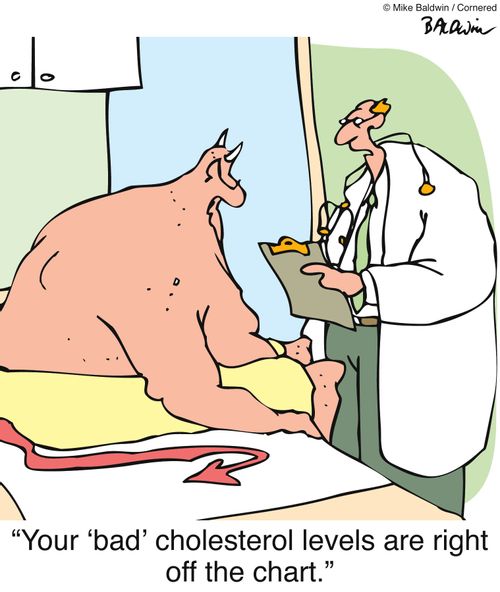 'Your 'bad' cholesterol levels are right off the chart.'