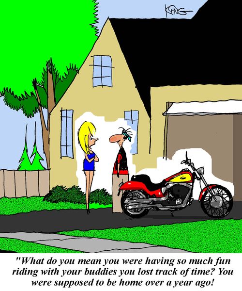 'What do you mean you were having so much fun riding with your buddies you lost track of time?  You were supposed to be home over a year ago!'