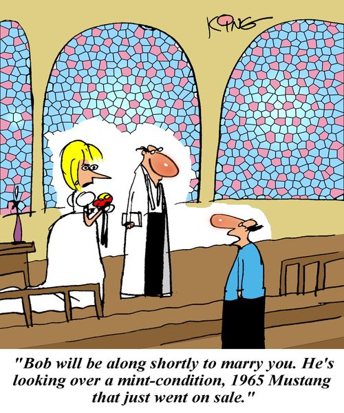 'Bob will be along shortly to marry you.  He's looking over a mint-condition, 1965 Mustang that just went on sale.'