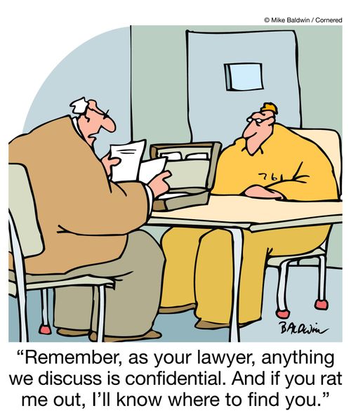 "Remember, as your lawyer, anything we discuss is confidential. And if you rat me out, I'll know where to find you."