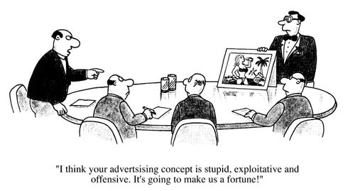 Office meeting, "I think your advertising concept is stupid, exploitative, and offensive. It's going to make us a fortune."