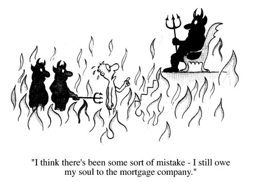 Hell, "I think there's been some sort of mistake, I still owe my soul to the mortgage company"