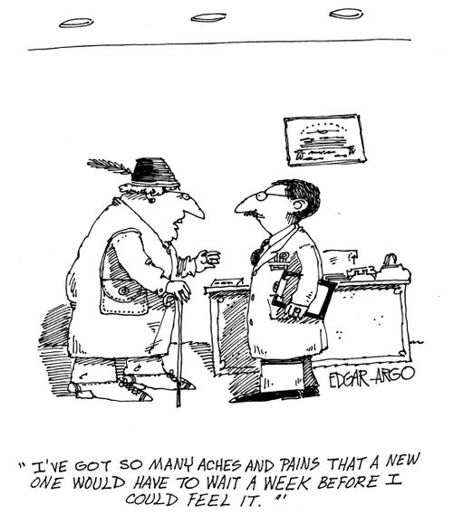 'I've got so many aches and pains that a new one would have to wait a week before I could feel it.'