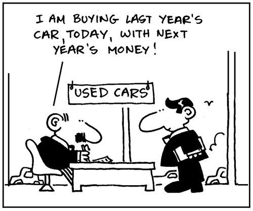 'I am buying last year's car, today, with next year's money.'