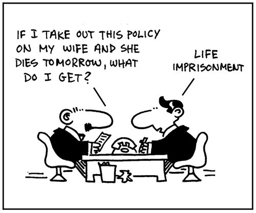 'If I take out this policy on my wife and she dies tomorrow, what do I get?' - 'Life imprisonment.'