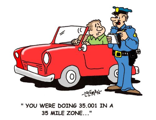 "You were doing 35.001 in a 35 mile zone..." 