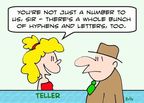 TELLER, 'You're not just a number to us, sir -- there's a whole bunch of hypens and letters, too.'
