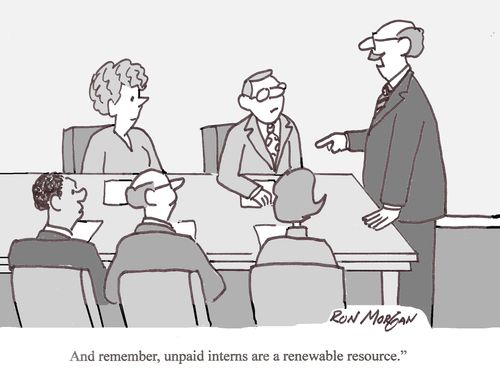 "Remember unpaid interns are a renewable resource."