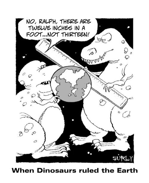 When Dinosaurs ruled the Earth.