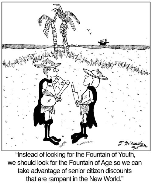 'Instead of looking for the Fountain of Youth, we should look for the Fountain of Age so we can take advantage of senior citizen discounts that are rampant in the New World.'