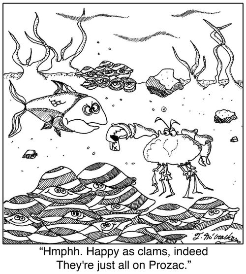 'Hmphh. Happy as clams, indeed. They're just all on Prozac.'