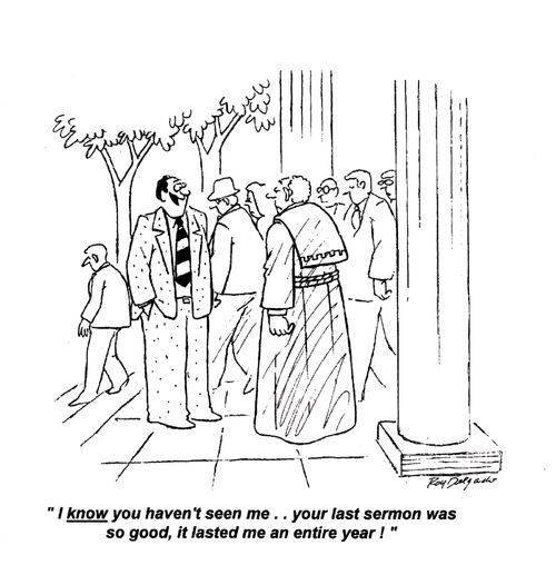 'I know you haven't seen me.. your last sermon was so good, it lasted me an entire year!'