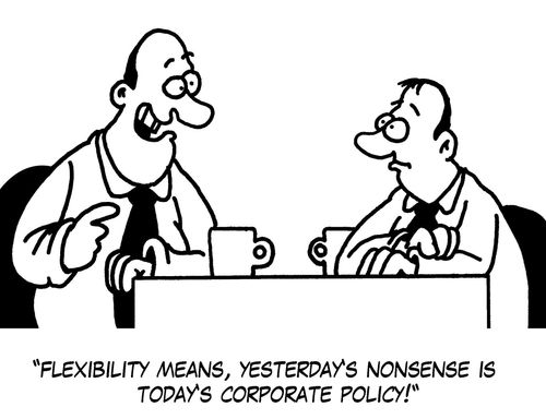 'Flexibility means, yesterday's nonsense is today's corporate policy!'