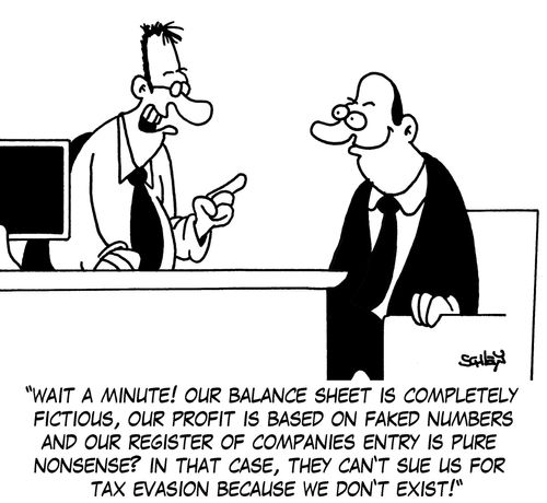 'Wait a minute! Our balance sheet is completely fictious, our profit is based on faked numbers and our register of companies entry is pure nonsense? In that case, they can't sue us for tax evasion because we don't exist!'