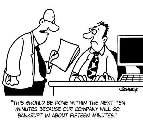 'This should be done within the next ten minutes because our company will go bankrupt in about fifteen minutes.'