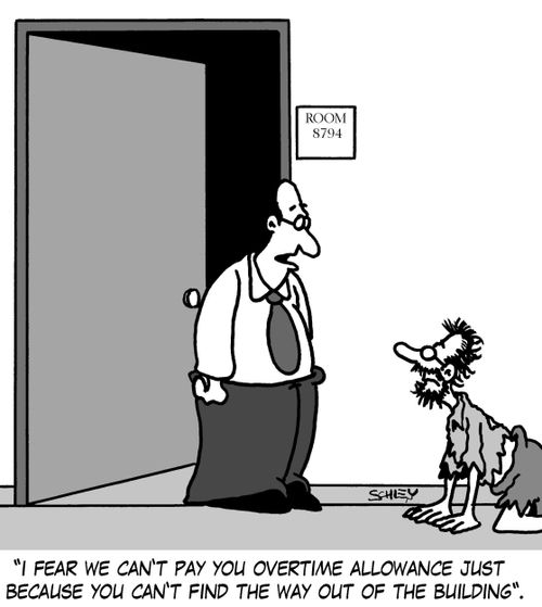 'I fear we can't pay you overtime allowance just because you can't find the way out of the building.'