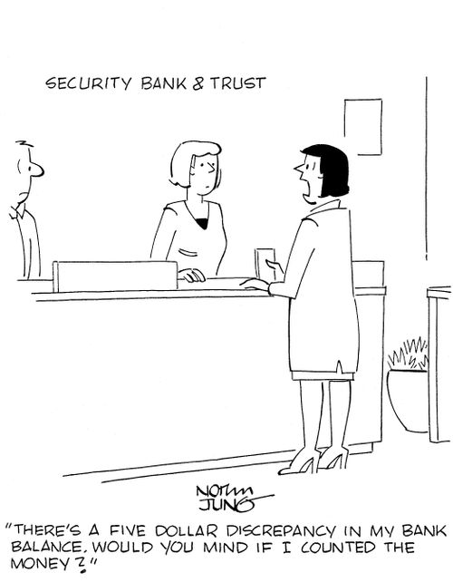 'There's a five dollar discrepancy in my bank balance. Would you mind if I counted the money?'