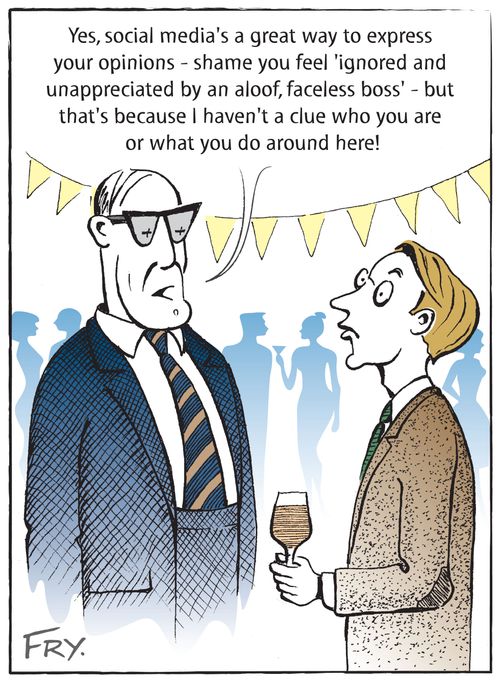 "Yes, social media's a great way to express your opinions - shame you feel 'ignored and unappreciated by an aloof, faceless boss' - but that's because I haven't a clue who you are or what you do around here!"