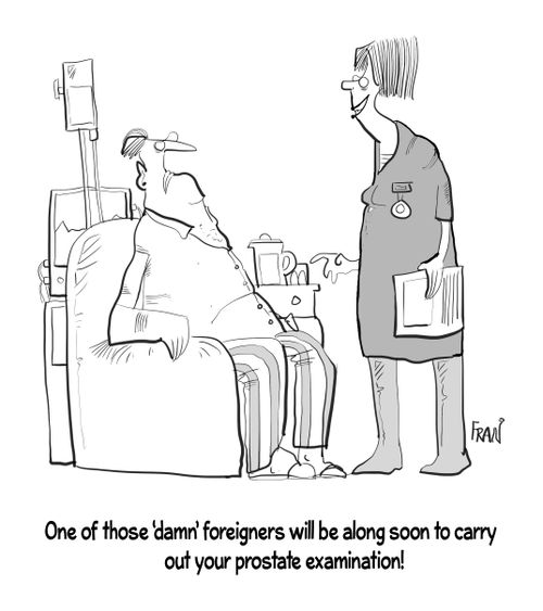"One of those 'damn' foreigners will be along soon to carry out your prostate examination!"