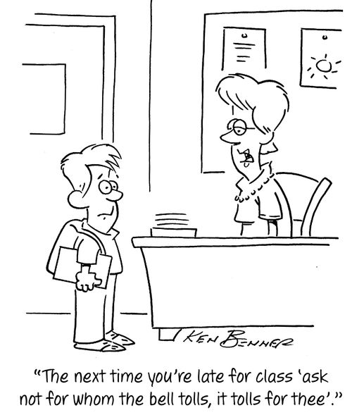 "The next time you're late for class 'ask not for whom the bell tolls, it tolls for thee'."