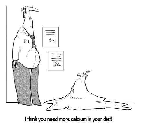 "I think you need more calcium in your diet!"