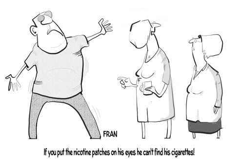 "If you put the nicotine patches on his eyes he can't find his cigarettes!"