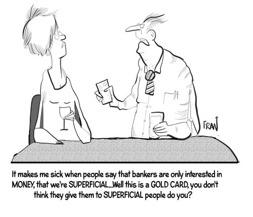 "It makes me sick when people say that bankers are only interested in money, that we're superficial... Well, this is a gold card, you don't think they give them to superficial people do you?"