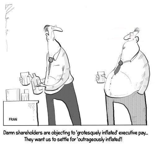 "Damn shareholders are objecting to 'grotesquely inflated' executive pay... They want us to settle for 'outrageously inflated'!"