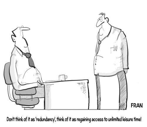 'Don't think of it as redundancy, think of it as regaining access o unlimited leisure time!'