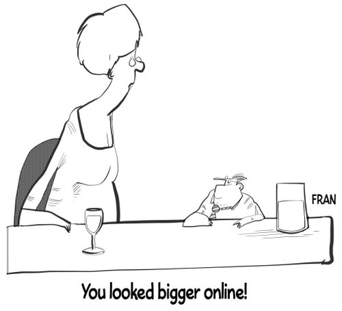 "You looked bigger online!"