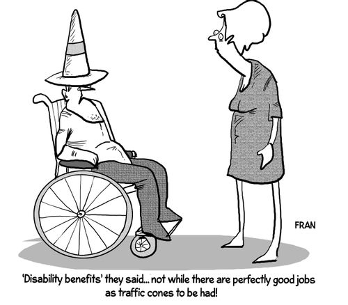 "'Disability benefits' they said... Not while there are perfectly good jobs as traffic cones to be had!"