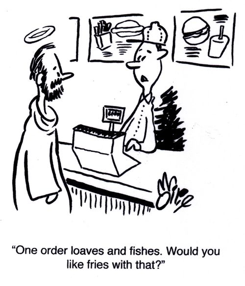 "One order loaves and fishes. Would you like fries with that?"
