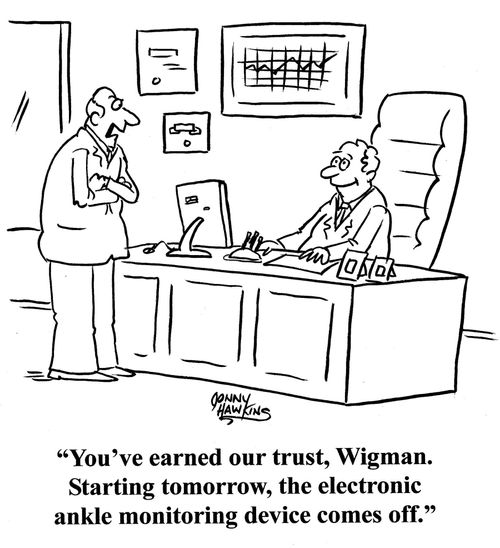 Boss to employee: 'You've earned our trust, Wigman. Starting tomorrow, the electronic ankle monitoring device comes off.'