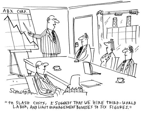 'To slash costs, I suggest that we hire third-world labour, and limit management bonuses to six figures.'