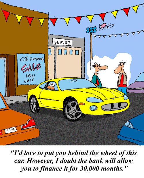 'I'd love to put you behind the wheel of this car.  However, I doubt the bank will allow you to finance it for 30,000 months.'