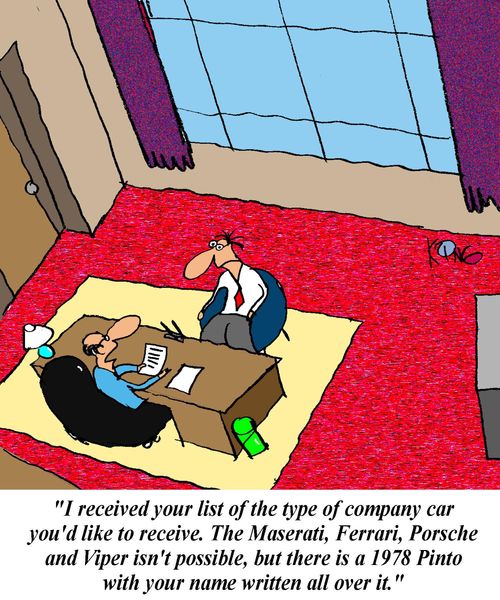 'I received your list of the type of company car you'd like to receive.  The Maserati, Ferrari, Porche and Viper isn't possible, but there is a 1978 Pinto with your name written all over it.'
