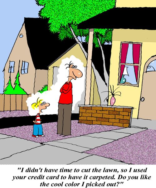 'I didn't have time to cut the lawn, so I used your credit card to have it carpeted.  Do you like the cool color I picked out?'