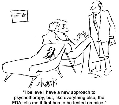 'I beleive I have a new approach to psychotherapy, but, like everything else, the FDA tells me it first has to be tested on mice.'